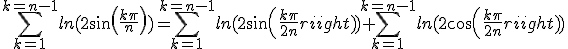 \Bigsum_{k=1}^{k=n-1}ln(2sin(\frac{k\pi}{n}))=\Bigsum_{k=1}^{k=n-1}ln(2sin(\frac{k\pi}{2n}))+\Bigsum_{k=1}^{k=n-1}ln(2cos(\frac{k\pi}{2n}))